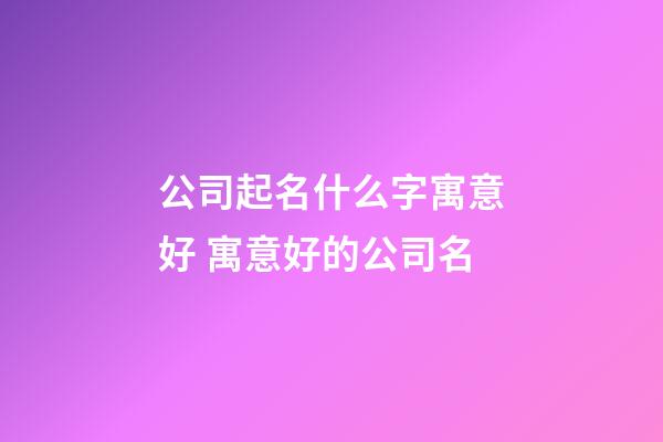 公司起名什么字寓意好 寓意好的公司名-第1張-公司起名-玄機派